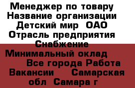 Менеджер по товару › Название организации ­ Детский мир, ОАО › Отрасль предприятия ­ Снабжение › Минимальный оклад ­ 22 000 - Все города Работа » Вакансии   . Самарская обл.,Самара г.